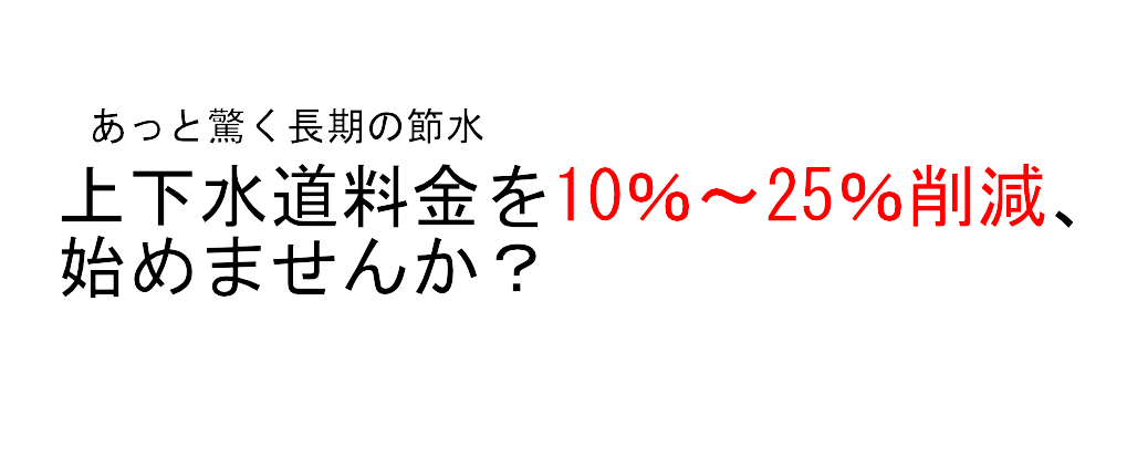 あっと驚く長期の節水上下水道料金を10％～25％削減、始めませんか？
		